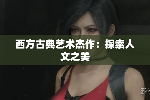 西方古典艺术杰作：探索人文之美