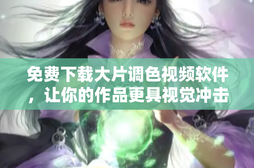 免费下载大片调色视频软件，让你的作品更具视觉冲击力