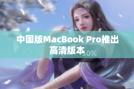 中国版MacBook Pro推出高清版本