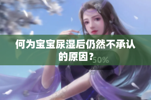 何为宝宝尿湿后仍然不承认的原因？
