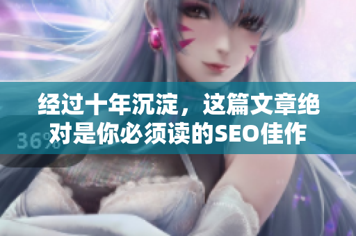 经过十年沉淀，这篇文章绝对是你必须读的SEO佳作