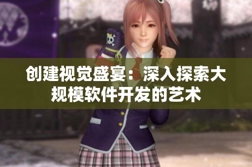 创建视觉盛宴：深入探索大规模软件开发的艺术