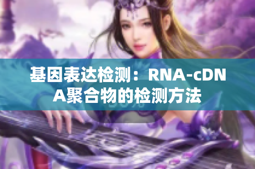 基因表达检测：RNA-cDNA聚合物的检测方法