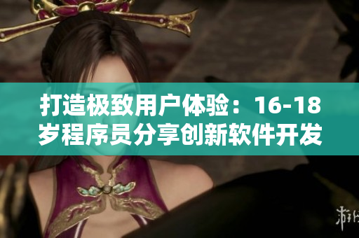 打造极致用户体验：16-18岁程序员分享创新软件开发技巧