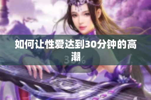如何让性爱达到30分钟的高潮