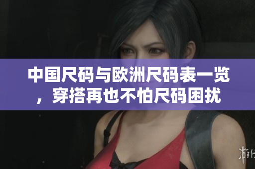 中国尺码与欧洲尺码表一览，穿搭再也不怕尺码困扰