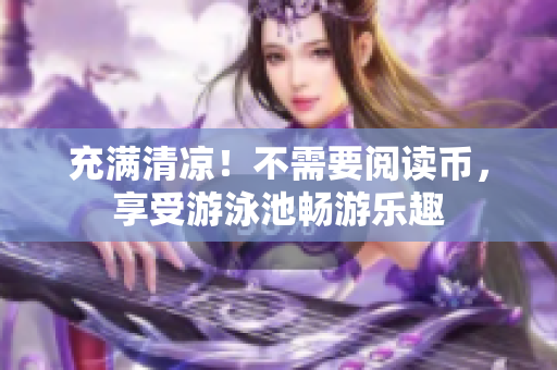 充满清凉！不需要阅读币，享受游泳池畅游乐趣