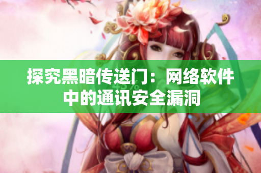 探究黑暗传送门：网络软件中的通讯安全漏洞