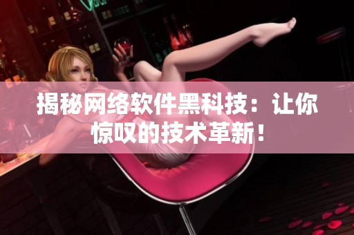 揭秘网络软件黑科技：让你惊叹的技术革新！