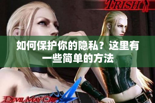 如何保护你的隐私？这里有一些简单的方法