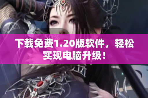 下载免费1.20版软件，轻松实现电脑升级！