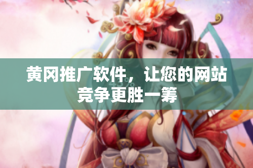 黄冈推广软件，让您的网站竞争更胜一筹
