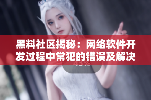 黑料社区揭秘：网络软件开发过程中常犯的错误及解决方法