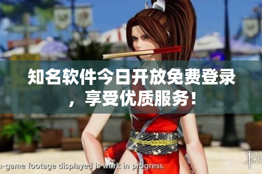 知名软件今日开放免费登录，享受优质服务！