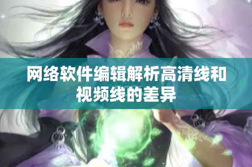 网络软件编辑解析高清线和视频线的差异