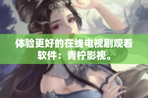 体验更好的在线电视剧观看软件：青柠影视。