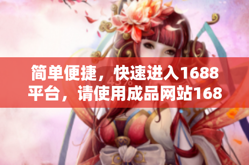 简单便捷，快速进入1688平台，请使用成品网站1688入口