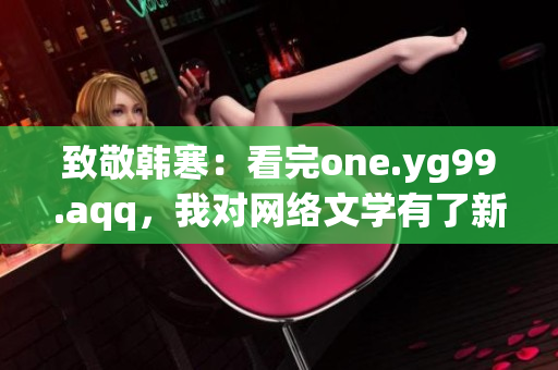 致敬韩寒：看完one.yg99.aqq，我对网络文学有了新认识