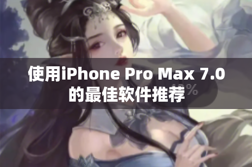 使用iPhone Pro Max 7.0的最佳软件推荐