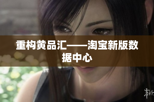 重构黄品汇——淘宝新版数据中心