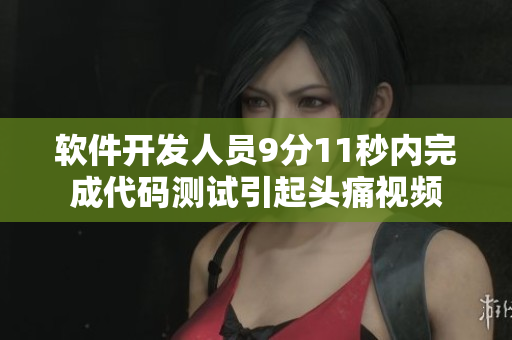 软件开发人员9分11秒内完成代码测试引起头痛视频