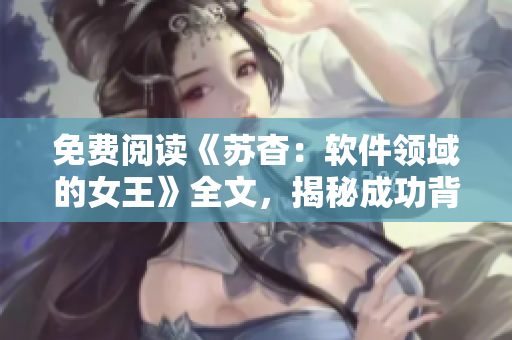 免费阅读《苏杳：软件领域的女王》全文，揭秘成功背后的故事！