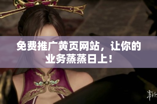 免费推广黄页网站，让你的业务蒸蒸日上！