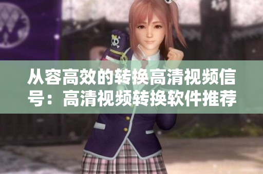 从容高效的转换高清视频信号：高清视频转换软件推荐