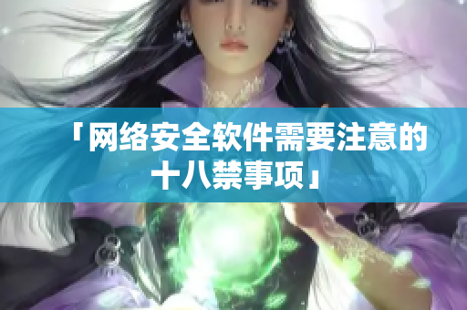 「网络安全软件需要注意的十八禁事项」