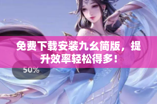 免费下载安装九幺简版，提升效率轻松得多！