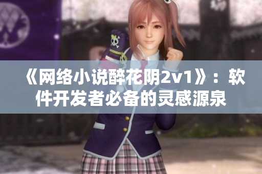 《网络小说醉花阴2v1》：软件开发者必备的灵感源泉