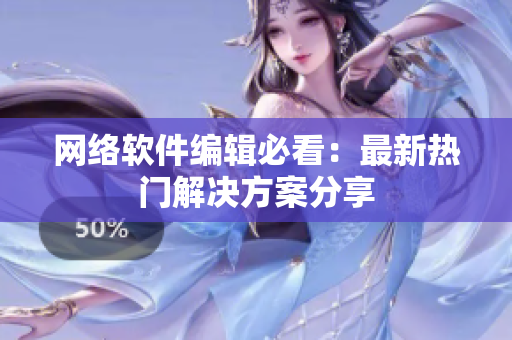 网络软件编辑必看：最新热门解决方案分享