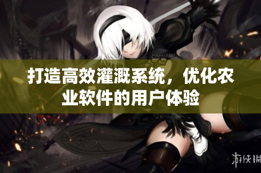 打造高效灌溉系统，优化农业软件的用户体验