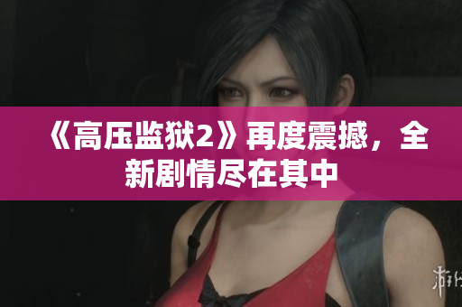 《高压监狱2》再度震撼，全新剧情尽在其中