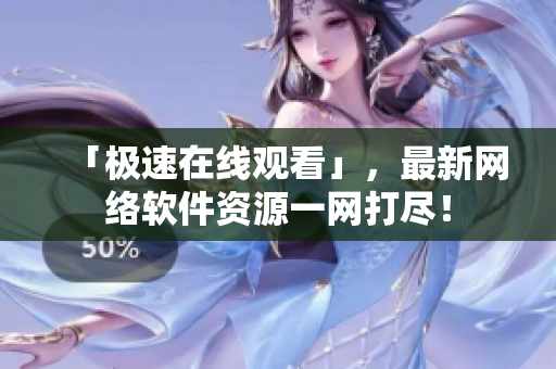 「极速在线观看」，最新网络软件资源一网打尽！