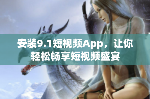 安装9.1短视频App，让你轻松畅享短视频盛宴