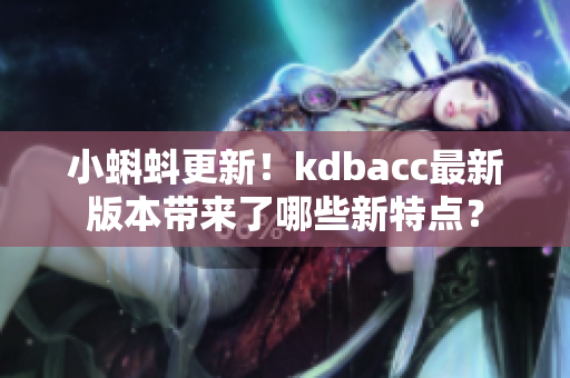 小蝌蚪更新！kdbacc最新版本带来了哪些新特点？