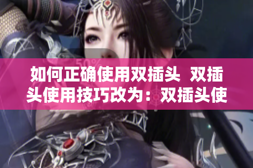 如何正确使用双插头  双插头使用技巧改为：双插头使用教程  附实用技巧