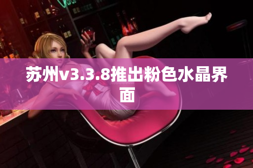 苏州v3.3.8推出粉色水晶界面