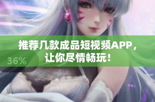 推荐几款成品短视频APP，让你尽情畅玩！