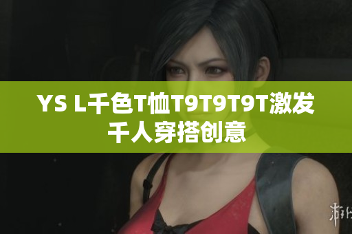 YS L千色T恤T9T9T9T激发千人穿搭创意