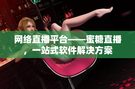 网络直播平台——蜜糖直播，一站式软件解决方案