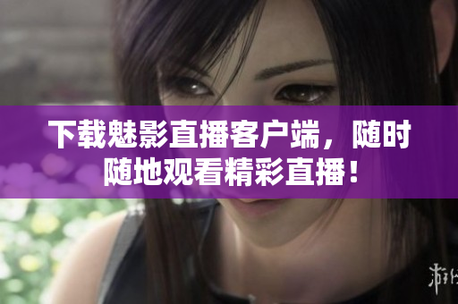 下载魅影直播客户端，随时随地观看精彩直播！