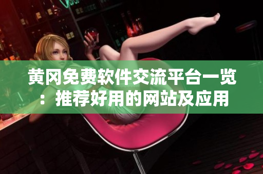 黄冈免费软件交流平台一览：推荐好用的网站及应用