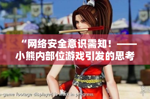 “网络安全意识需知！——小熊内部位游戏引发的思考”