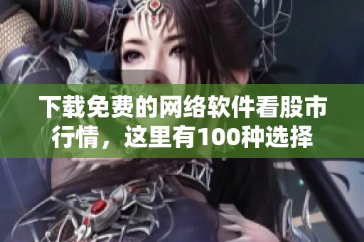 下载免费的网络软件看股市行情，这里有100种选择