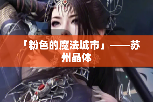 「粉色的魔法城市」——苏州晶体