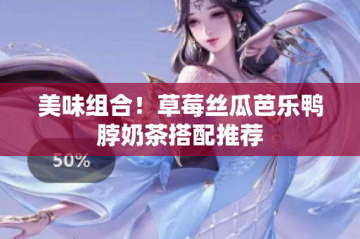 美味组合！草莓丝瓜芭乐鸭脖奶茶搭配推荐