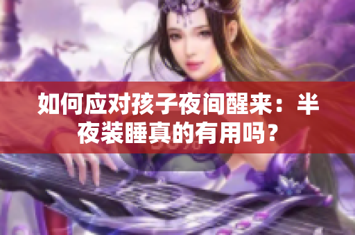 如何应对孩子夜间醒来：半夜装睡真的有用吗？