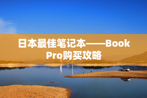 日本最佳笔记本——BookPro购买攻略